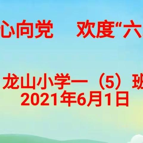 童心向党     欢乐“六.一”                                     龙山小学一（5）班2021.6.1