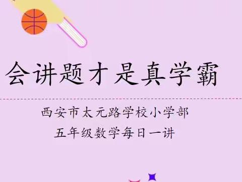 【太元课程】会讲题才是真学霸——记西安市太元路学校小学部五年级数学“每日一讲”特色课程阶段性成果分享