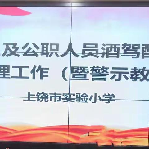 拒绝醉驾酒驾 坚持生命至上—上饶市实验小学酒驾醉驾专项治理警示教育