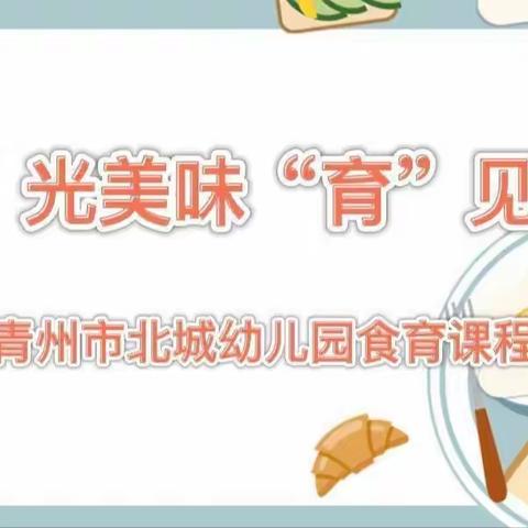 “食”光美味 “育”见美好 北城幼儿园食育课程（五）