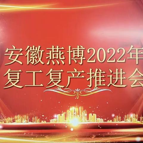 踔厉奋发 笃行不怠 |安徽燕博召开2022年复工复产推进会