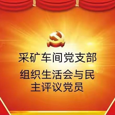 【红脸出汗见实效 凝心聚力再出发】采矿车间党支部开展2022年度组织生活会与民主评议党员会议