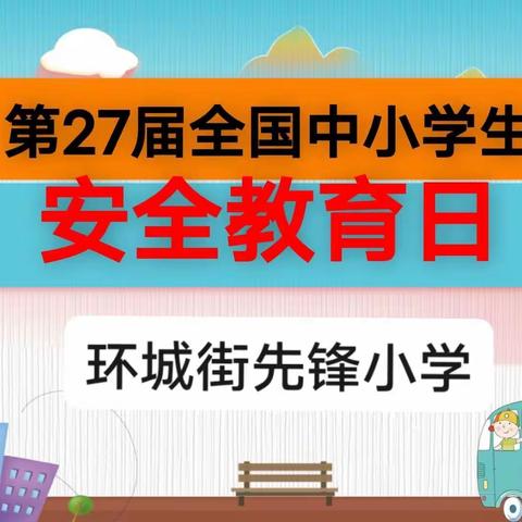 【先锋小学】“关爱生命，快乐成长”——第27届“全国中小学生安全教育日”主题活动纪实