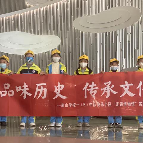 品味历史，传承文化--南山学校一（5）中队快乐小队“走进博物馆”实践活动