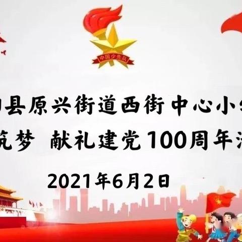 西街中心小学“童心筑梦 献礼建党100周年”活动