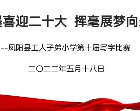 翰墨喜迎二十大 挥毫展梦向未来—凤阳工小举办第十届写字比赛