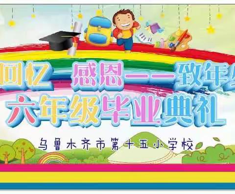 “童年 回忆 感恩——致年少时光”乌鲁木齐市第十五小学2019届毕业典礼深情落幕