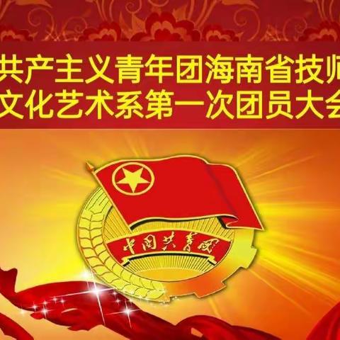 中国共产主义青年团海南省技师学院文化艺术系第一次团员大会