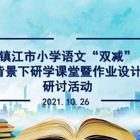 聚焦“作业设计” 推进“双减”工作——镇江市小学语文“双减”背景下研学课堂暨作业设计研讨活动