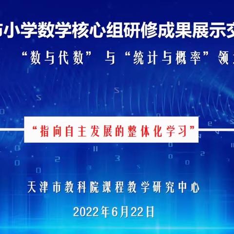 夏日“研研”聚线上，孜孜不倦共成长， ——天津市小学数学核心组研修成果展示交流活动