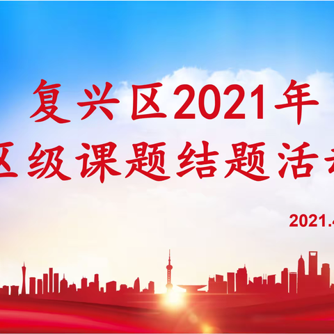 课题结题展硕果 砥砺前行谱新篇 ——复兴区2021年区级课题结题活动纪实