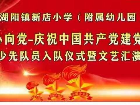 红领巾心向党——湖阳镇新店小学及附属幼儿园庆祝中国共产党建党100周年、少先队入队仪式暨文艺汇演