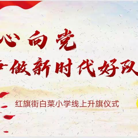 “童心向党 争做新时代好队员”——红旗街白菜小学线上升旗仪式