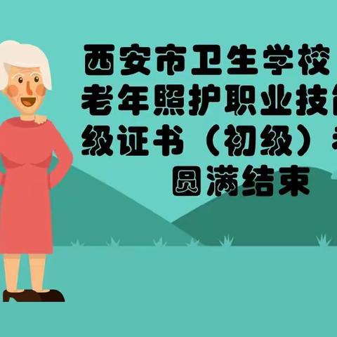 西安市卫生学校1+X老年照护职业技能等级证书（初级）考试圆满结束
