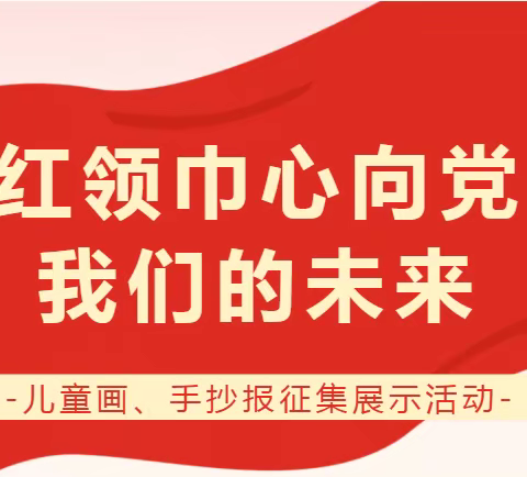 【瞭望•文化昆小•童心童画】红领巾心向党 我们的未来——昆仑路小学儿童画、手抄报作品征集展示活动