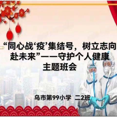 “同心战‘疫’集结号，树立志向
赴未来”——守护个人健康
主题班会
   乌市第99小学  二2班