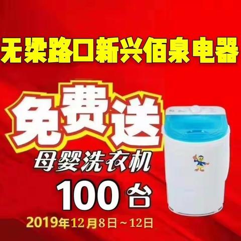 无梁路口新兴佰泉电器12月8日-12日击穿底价，100台母婴洗衣机免费送！