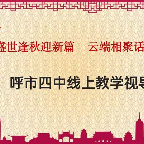 盛世逢秋迎新篇   云端相聚话教研——呼市四中初中语文线上教学视导活动纪实