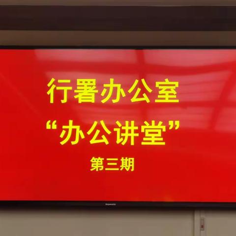 以讲促学提能力  以学促干强本领   行署办公室“办公讲堂”第三期开讲啦
