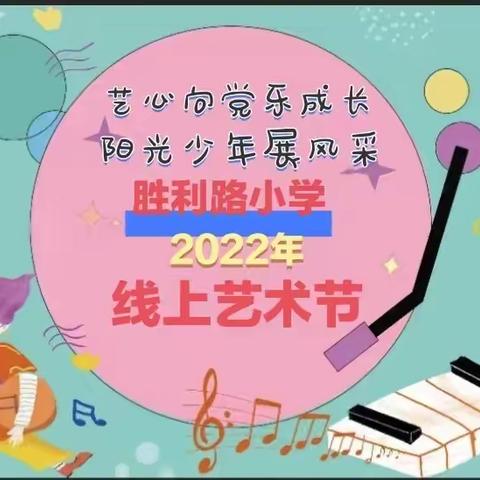 “艺”心向党乐成长，阳光少年“展”风采——胜利路小学2022年线上艺术节