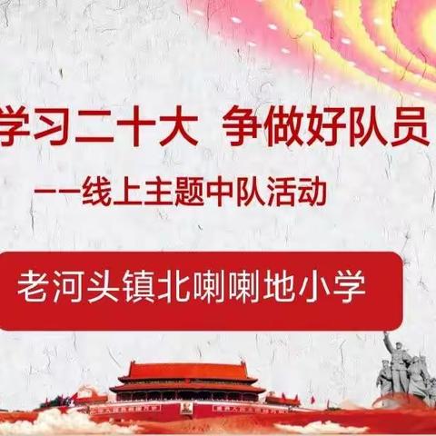 “学习二十大 争做好队员”老河头镇北喇喇地小学线上主题中队活动