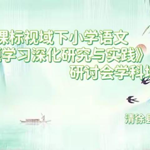 聚焦新课标，践行新理念，助力新课堂——清徐县六合学校“新课标视域下小学语文主题学习深化研究与实践”活动纪实