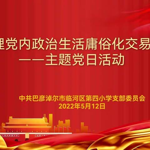 临河四小党支部开展“集中治理党内政治生活庸俗化交易化问题”主题党日活动