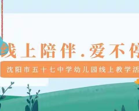 [沈阳市五十七中学幼儿园线上教学活动（三）] 线上陪伴.爱不停