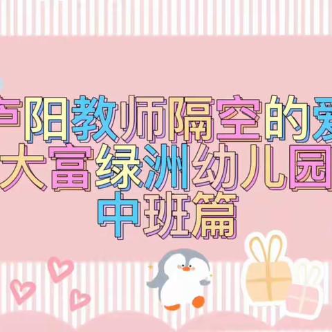 【大富绿洲幼儿园】庐阳教师隔空的爱一-大富绿洲幼儿园中班一日活动指导