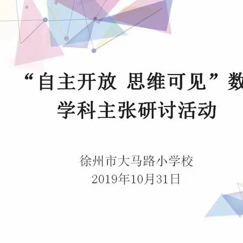 “不忘初心、牢记使命”主题教育|【工作动态】大马路小学“自主开放 思维可见”数学学科主张研讨活动（八）