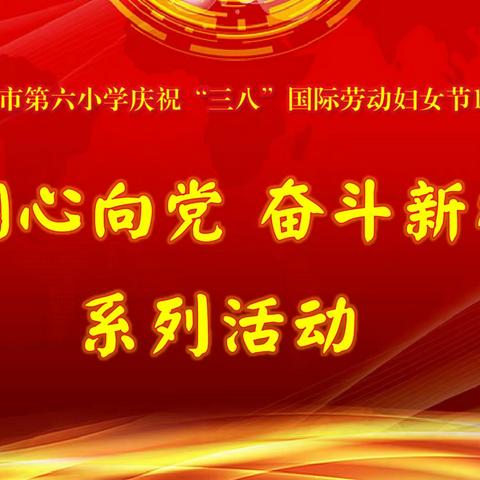 巾帼心向党 奋斗新征程，——第六小学“庆三八”系列活动