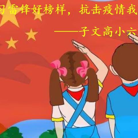 学习雷锋好榜样，抗击疫情我担当。                           —— 子文高小六二班