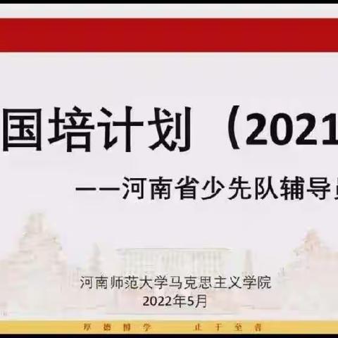 童心向党，争做新时代好队员——国培计划2021河南省辅导员培训第三期一中队第二小队5.22学习风采