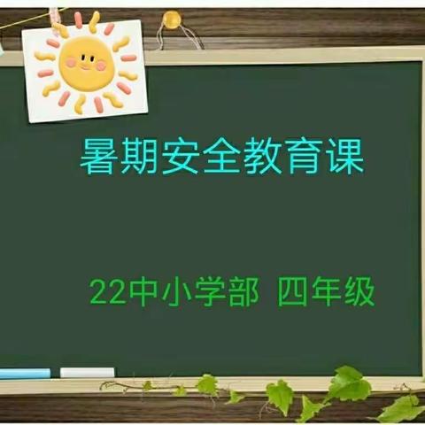 安全教育常相伴，学生平安有保障！﻿――22中小学部四年级暑期安全教育进行时