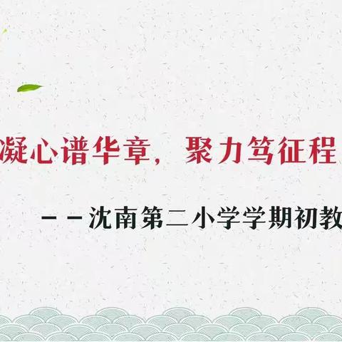 【精】 凝心谱华章，聚力笃征程—沈南第二小学学期初教师会议