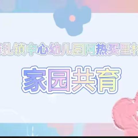 疫情当前守初心，家园共育展风采—墩麻扎镇中心幼儿园阿热买里村分园