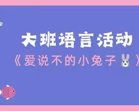 【远东保育院 远东宝贝】 大班组语言活动 《爱说不的小兔🐰》