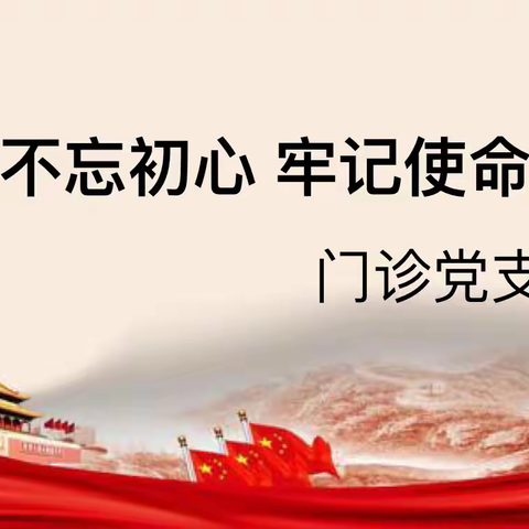 安康市中心医院门诊党支部开展“不忘初心、牢记使命 ”主题教育学习会。