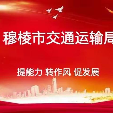 “提能力 转作风 促发展”穆棱市交通运输综合行政执法大队开展提升执法服务大调研大走访活动
