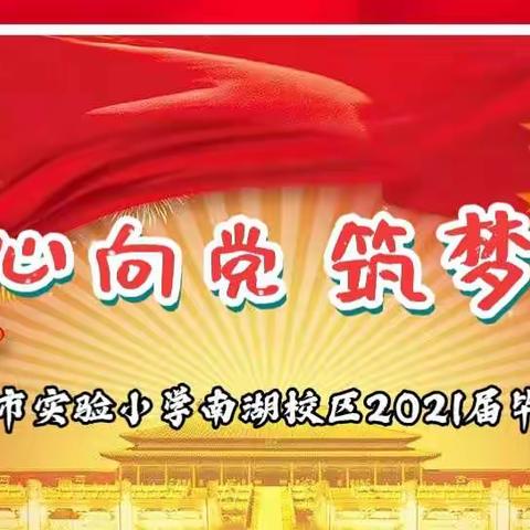 童心向党 筑梦未来 ——实小南湖校区2021届毕业典礼