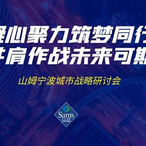 凝心聚力 筑梦同行 并肩作战 未来可期——山姆宁波城市战略研讨会