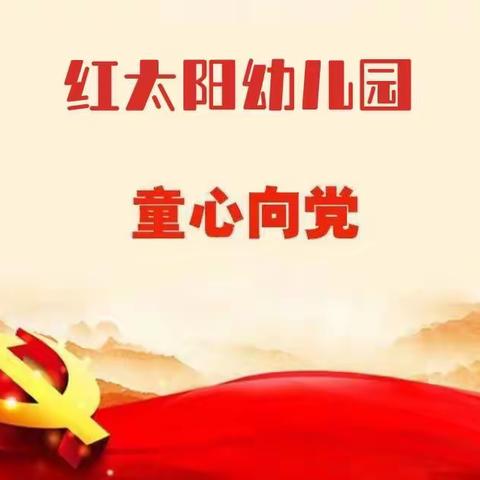 红太阳幼儿园“童心向党”庆祝中国共产党成立101周年