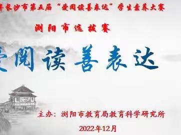 【书香浸童年，表达促成长】 ——2022年长沙市第五届“爱阅读 善表达”语文素养大赛浏阳市线上选拔赛