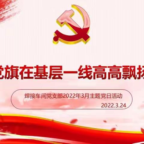 “党旗在基层一线高高飘扬”焊接车间党支部三月主题党日活动