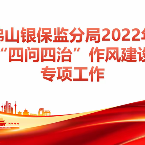 佛山银保监分局2022年“四问四治”作风建设专项工作