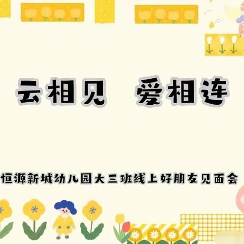 恒源新城幼儿园大三班 “云相见 爱相连”线上好朋友见面会