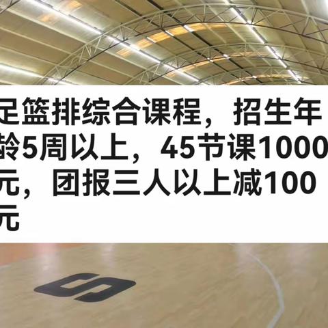 足篮排综合课程，招生年龄5周以上，45节课1000元，团报三人以上减100元