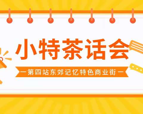 小特茶话会第四站“东郊记忆特色商业街“快来报名吧！