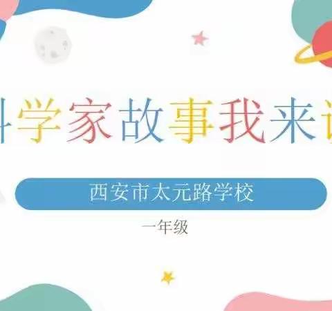 【太元云课堂】科学家故事我来讲—记西安市太元路学校小学部“停课不停学”一年级科学课程在线活动侧记