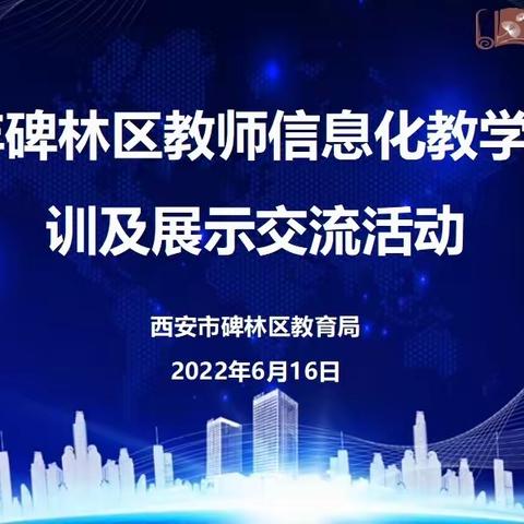 【碑林教育】碑林区教育局举办2022年教师信息化教学大赛线上培训及展示交流活动